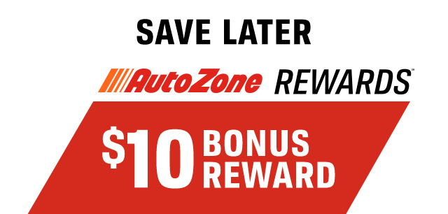 SAVE LATER | AUTOZONE REWARDS™ | $10 BONUS REWARD