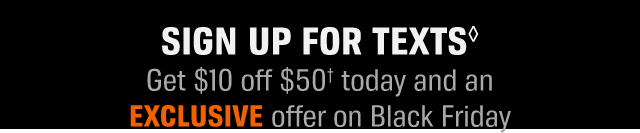 SIGN UP FOR TEXTS | Get 410 off $50 today and an EXCLUSIVE offer on Black Friday