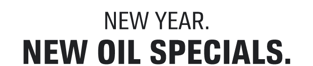 NEW YEAR. NEW OIL SPECIALS.