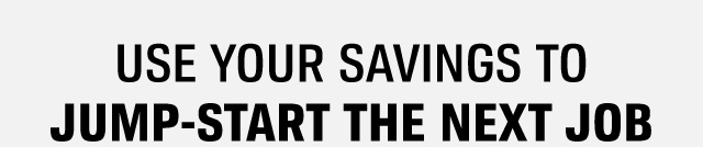 USE YOUR SAVINGS TO JUMP-START THE NEXT JOB