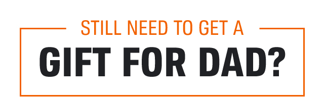 STILL NEED TO GET A GIFT FOR DAD?