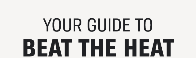 YOUR GUIDE TO BEAT THE HEAT