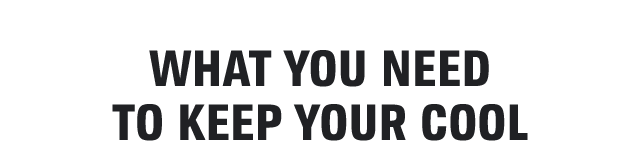 WHAT YOU NEED TO KEEP YOUR COOL
