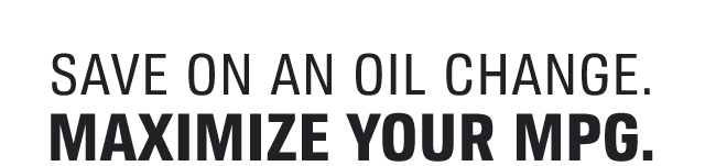 SAVE ON AN OIL CHANGE. | MAXIMIZE YOUR MPG.