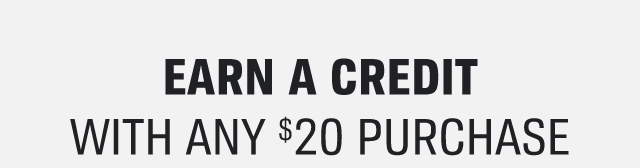 EARN A CREDIT WITH ANY $20 PURCHASE