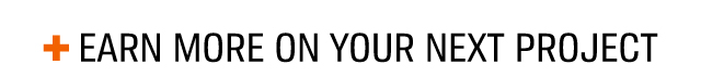 + EARN MORE ON YOUR NEXT PROJECT
