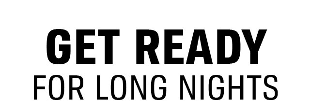GET REAY FOR LONG NIGHTS