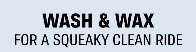 WASH & WAX FOR A SQUEAKY CLEAN RIDE