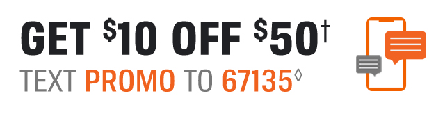 GET $10 OFF $50† | TEXT PROMO TO 67135◊