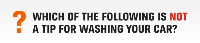 WHICH OF THE FOLLOWING IS NOT A TIP FOR WASHING YOUR CAR?