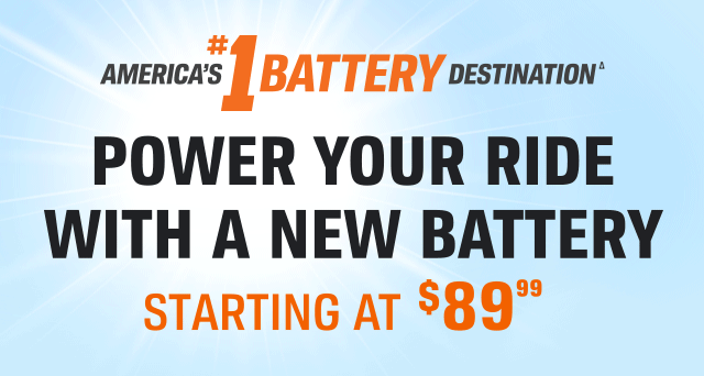 AMERICA'S (#)1BATTERY DESTINATION(Δ) | GET THE CHARGE TO POWER YOUR RIDE STARTING AT ($)89(99)