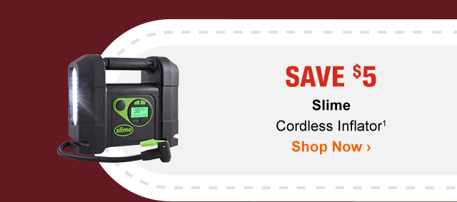 SAVE $5 Slime Cordless Inflator1 | Shop Now >