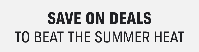 SAVE ON DEALS TO BEAT THE SUMMER HEAT