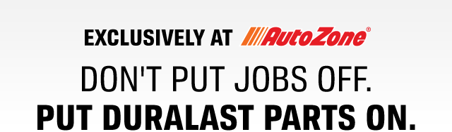 EXCLUSIVELY AT AUTOZONE(®) | DON'T PUT JOBS OFF. PUT DURALAST PARTS ON.