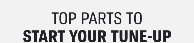 TOP PARTS TO START YOUR TUNE-UP 