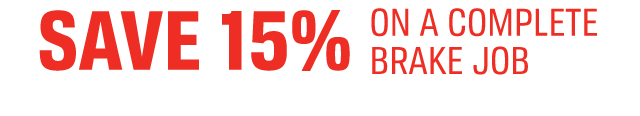 SAVE 15% ON A COMPLETE BRAKE JOB