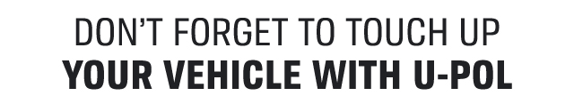 DON'T FORGET TO TOUCH UP YOUR VEHICLE WITH U-POL