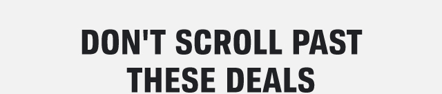 DON'T SCROLL PAST THESE DEALS