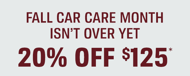 FALL CAR CARE MONTH ISN'T OVER YET | 20% OFF $125*