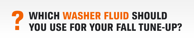 ? WHICH WASHER FLUID SHOULD YOU USE FOR YOUR FALL TUNE-UP?