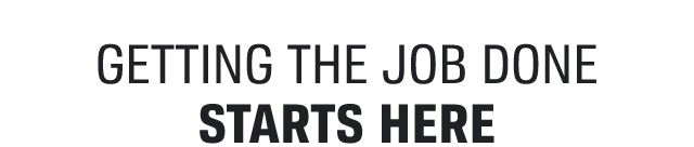 GETTING THE JOB DONE STARTS HERE
