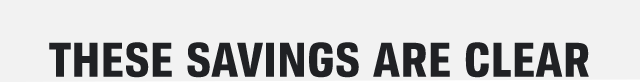 THESE SAVINGS ARE CLEAR