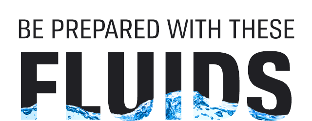 BE PREPARED WITH THESE FLUIDS