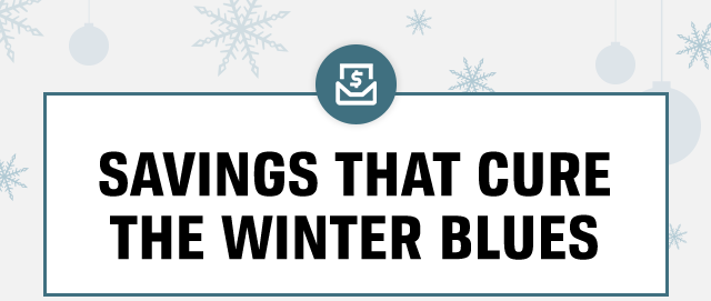 SAVINGS THAT CURE THE WINTER BLUES