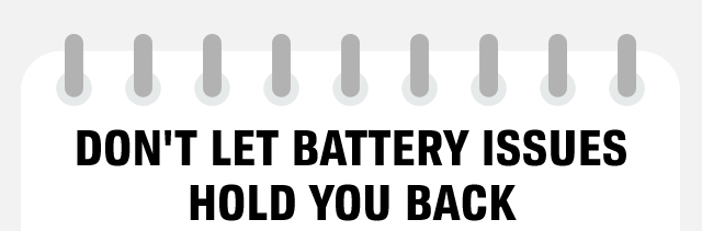 DON'T LET BATTERY ISSUES HOLD YOU BACK