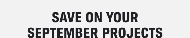 SAVE ON YOUR SEPTEMBER PROJECTS