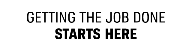 GETTING THE JOB DONE STARTS HERE