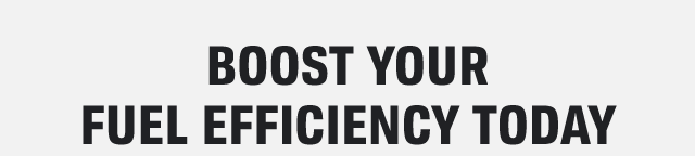 BOOST YOUR FUEL EFFICIENCY TODAY