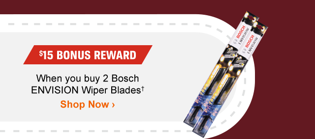 $15 BONUS REWARD | When you buy 2 Bosch ENVISION Wiper Blades† | Shop Now >