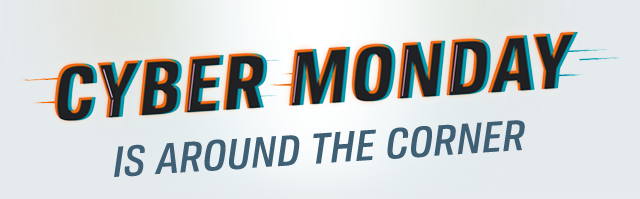 CYBER MONDAY | IS AROUND THE CORNER