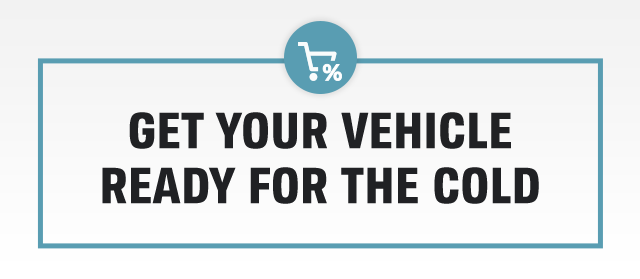 GET YOUR VEHICLE | READY FOR THE COLD