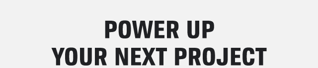 POWER UP YOUR NEXT PROJECT