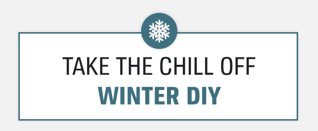 TAKE THE CHILL OFF WINTER DIY