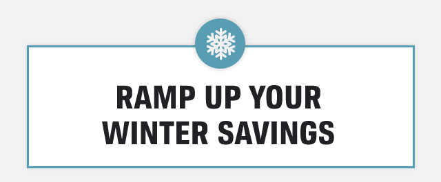 RAMP UP YOUR WINTER SAVINGS