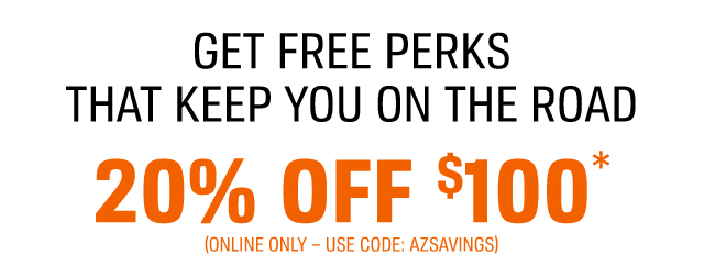 GET FREE PERKS THAT KEEP YOU ON THE ROAD | 20% OFF $100* (ONLINE ONLY – USE CODE: AZSAVINGS)