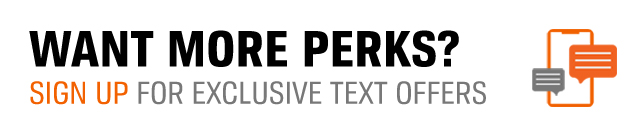 WANT MORE PERKS? | SIGN UP FOR EXCLUSIVE TEXT OFFERS