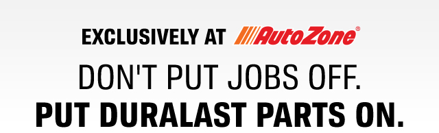 EXCLUSIVELY AT AutoZone® | DON'T PUT JOBS OFF. PUT DURALAST PARTS ON.