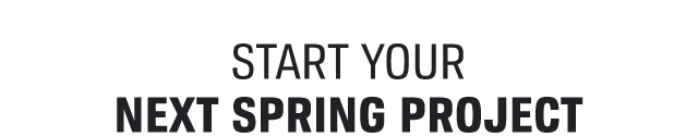 START YOUR NEXT SPRING PROJECT
