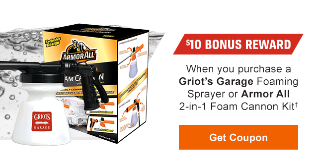 $10 BONUS REWARD | When you purchase a Griot’s Garage Foaming Sprayer or Armor All 2-in-1 Foam Cannon Kit(†) | GET COUPON