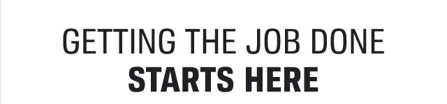GETTING THE JOB DONE STARTS HERE