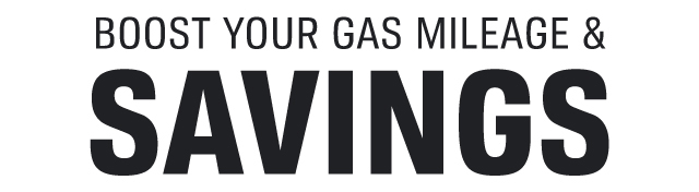 BOOST YOUR GAS MILEAGE & SAVINGS