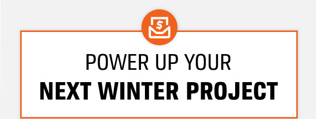 POWER UP YOUR NEXT WINTER PROJECT