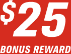 $25 BONUS REWARD