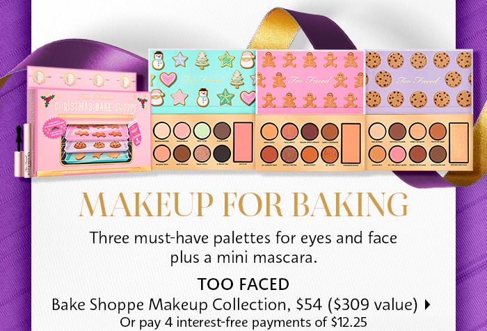  Three must-have palettes for eyes and face plus a mini mascara. TOO FACED Bake Shoppe Makeup Collection, $54 $309 value Or pay 4 interest-free payments of $12.25 