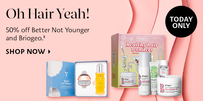 Oh Hair Yeah! 50% off Better Not Younger and Briogeo.* SHOP NOW 