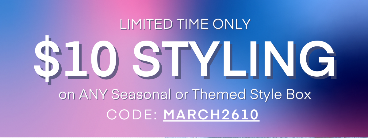 LIMITED TIME ONLY $10 STYLING
on ANY Seasonal or Themed Style Box
CODE:MARCH2610 
